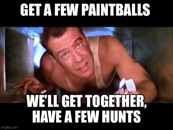 When your friends want to hunt in MH Now but never respond to you | GET A FEW PAINTBALLS; WE’LL GET TOGETHER, HAVE A FEW HUNTS | image tagged in die hard | made w/ Imgflip meme maker