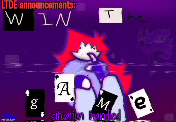 LTDE announcement | situation handled | image tagged in ltde announcement | made w/ Imgflip meme maker