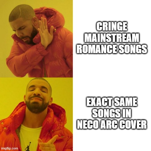 A.I. Voice Cover | CRINGE MAINSTREAM ROMANCE SONGS; EXACT SAME SONGS IN NECO ARC COVER | image tagged in drake blank | made w/ Imgflip meme maker