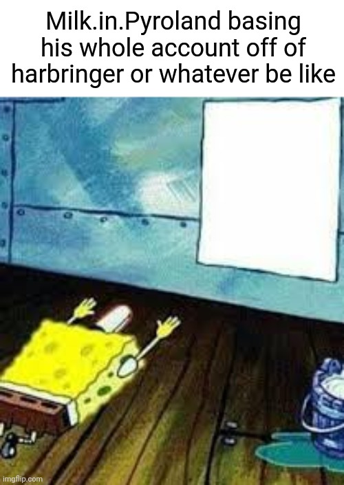 spongebob worship | Milk.in.Pyroland basing his whole account off of harbringer or whatever be like | image tagged in spongebob worship | made w/ Imgflip meme maker