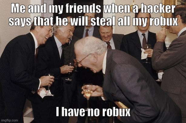 And Then He Said | Me and my friends when a hacker says that he will steal all my robux I have no robux | image tagged in and then he said | made w/ Imgflip meme maker