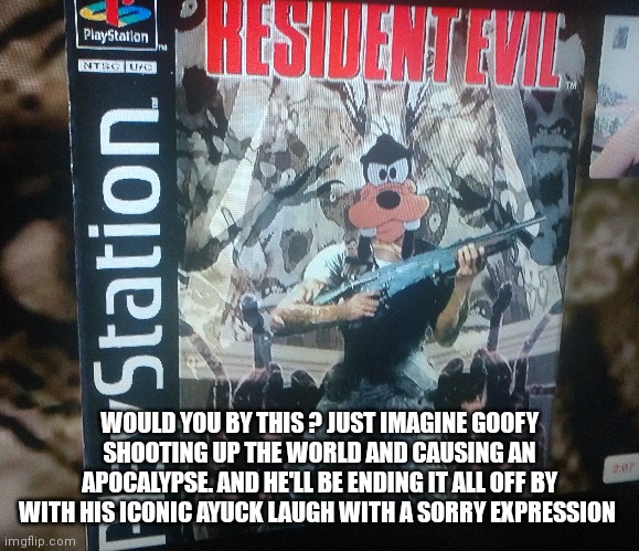 What if Goofy was evil like that | WOULD YOU BY THIS ? JUST IMAGINE GOOFY SHOOTING UP THE WORLD AND CAUSING AN APOCALYPSE. AND HE'LL BE ENDING IT ALL OFF BY WITH HIS ICONIC AYUCK LAUGH WITH A SORRY EXPRESSION | image tagged in evil goofy,world domination memes,resident evil goofy,funny memes | made w/ Imgflip meme maker