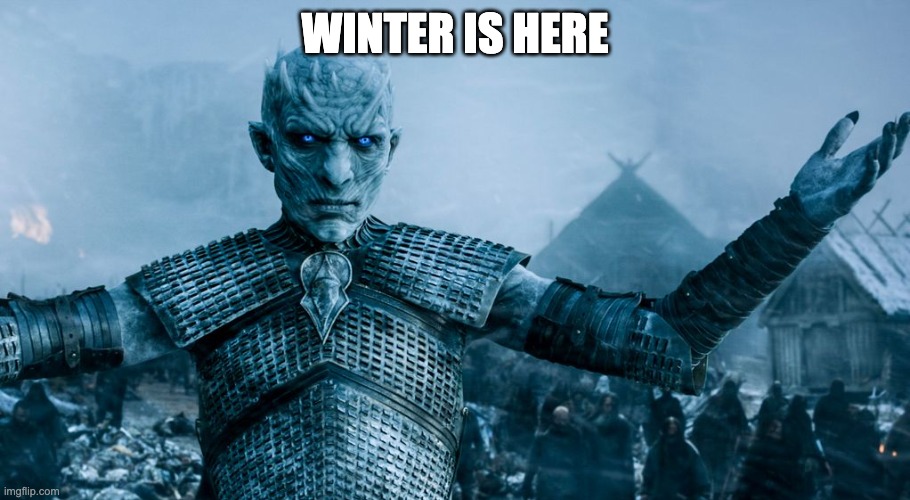 Winter is Here | WINTER IS HERE | image tagged in game of thrones night king | made w/ Imgflip meme maker