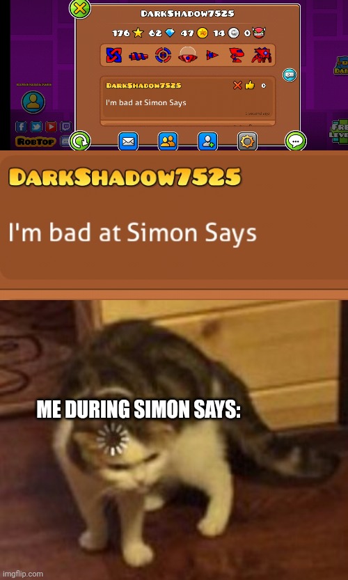 It is true. I am really bad at Simon Says. | ME DURING SIMON SAYS: | image tagged in loading cat,funny memes,funny,geometry dash,cats | made w/ Imgflip meme maker