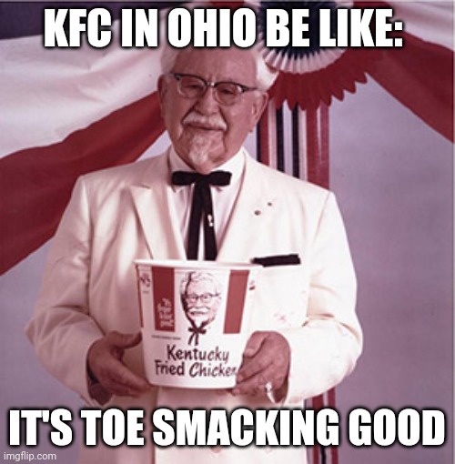 KFC Colonel Sanders | KFC IN OHIO BE LIKE:; IT'S TOE SMACKING GOOD | image tagged in kfc colonel sanders | made w/ Imgflip meme maker