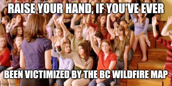 Raise your hand if you have ever been personally victimized by R | RAISE YOUR HAND, IF YOU'VE EVER; BEEN VICTIMIZED BY THE BC WILDFIRE MAP | image tagged in raise your hand if you have ever been personally victimized by r | made w/ Imgflip meme maker