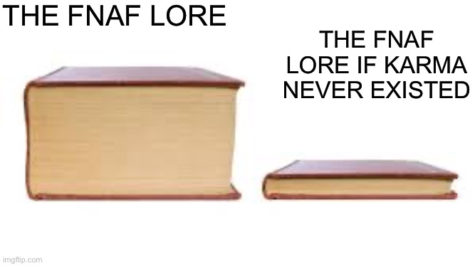 Big book small book | THE FNAF LORE; THE FNAF LORE IF KARMA NEVER EXISTED | image tagged in big book small book | made w/ Imgflip meme maker