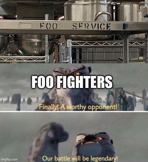 FOO FIGHTERS | image tagged in finally a worthy opponent | made w/ Imgflip meme maker