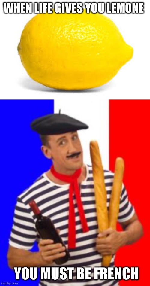 “Tish that’s French” | WHEN LIFE GIVES YOU LEMONE; YOU MUST BE FRENCH | image tagged in when life gives you lemons x,french stereotype | made w/ Imgflip meme maker