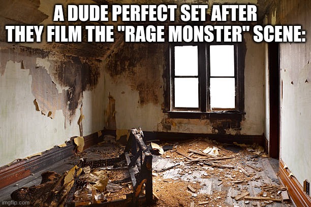 Dude Perfect fr | A DUDE PERFECT SET AFTER THEY FILM THE "RAGE MONSTER" SCENE: | image tagged in destruction | made w/ Imgflip meme maker