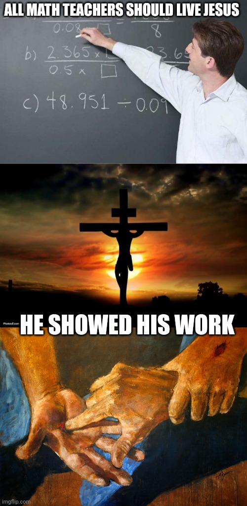 ALL MATH TEACHERS SHOULD LIVE JESUS; HE SHOWED HIS WORK | image tagged in math teacher,jesus on the cross,nail scarred hands | made w/ Imgflip meme maker