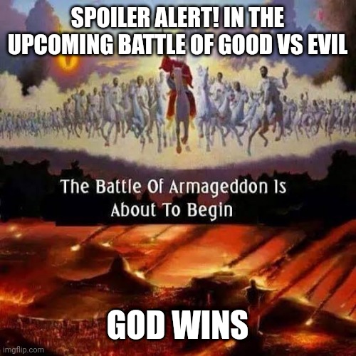 Armageddon | SPOILER ALERT! IN THE UPCOMING BATTLE OF GOOD VS EVIL; GOD WINS | image tagged in armageddon | made w/ Imgflip meme maker