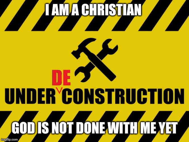 deconstruction | I AM A CHRISTIAN; GOD IS NOT DONE WITH ME YET | image tagged in deconstruction | made w/ Imgflip meme maker