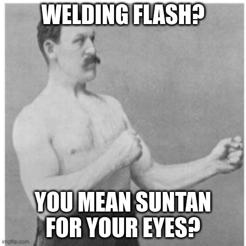 Welding flash? You mean suntan for your eyes? | WELDING FLASH? YOU MEAN SUNTAN FOR YOUR EYES? | image tagged in memes,overly manly man | made w/ Imgflip meme maker