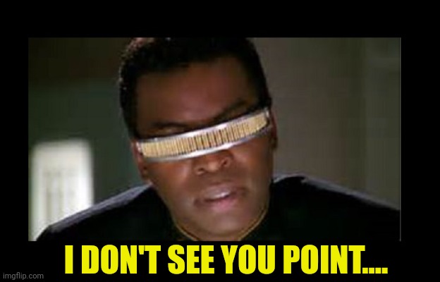 Geordi | I DON'T SEE YOU POINT.... | image tagged in geordi | made w/ Imgflip meme maker