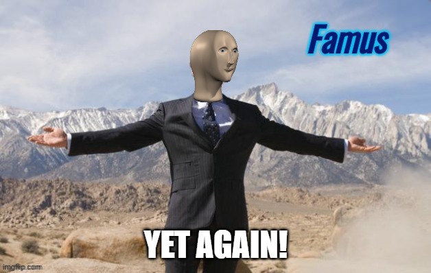 Famus | YET AGAIN! | image tagged in famus | made w/ Imgflip meme maker