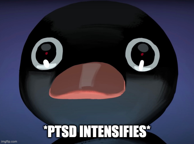 Pingu stare | *PTSD INTENSIFIES* | image tagged in pingu stare | made w/ Imgflip meme maker