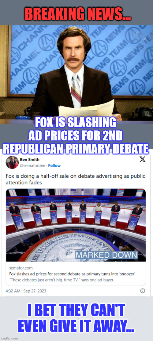 Nobody is watching... LOL | BREAKING NEWS... FOX IS SLASHING AD PRICES FOR 2ND REPUBLICAN PRIMARY DEBATE; I BET THEY CAN'T EVEN GIVE IT AWAY... | image tagged in breaking news,fox,advertising,sale | made w/ Imgflip meme maker