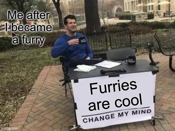 Change My Mind | Me after I became a furry; Furries are cool | image tagged in memes,change my mind | made w/ Imgflip meme maker