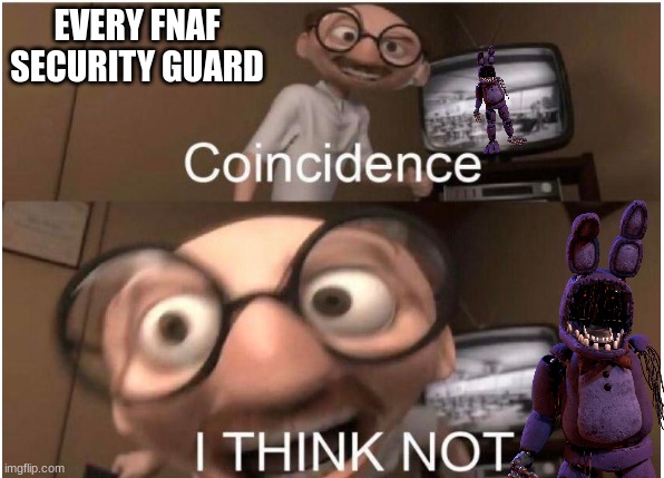 Every Fnaf security guard | EVERY FNAF SECURITY GUARD | image tagged in coincidence i think not | made w/ Imgflip meme maker