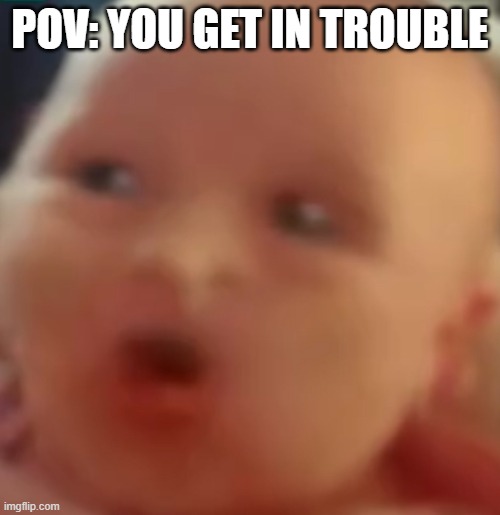 You get in trouble Baby | POV: YOU GET IN TROUBLE | image tagged in lol so funny | made w/ Imgflip meme maker
