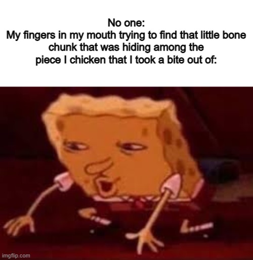 I can take up to a minute and a half searching for that little bone chunk ;-; | No one:
My fingers in my mouth trying to find that little bone chunk that was hiding among the piece I chicken that I took a bite out of: | image tagged in pretending to be happy hiding crying behind a mask | made w/ Imgflip meme maker