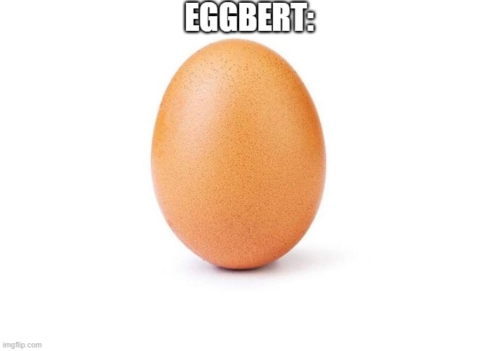 Eggbert | EGGBERT: | image tagged in eggbert | made w/ Imgflip meme maker