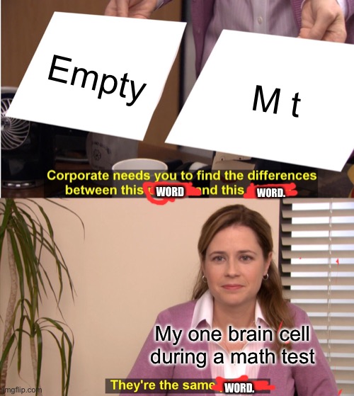 Irl | Empty; M t; WORD; WORD. My one brain cell during a math test; WORD. | image tagged in memes,they're the same picture | made w/ Imgflip meme maker