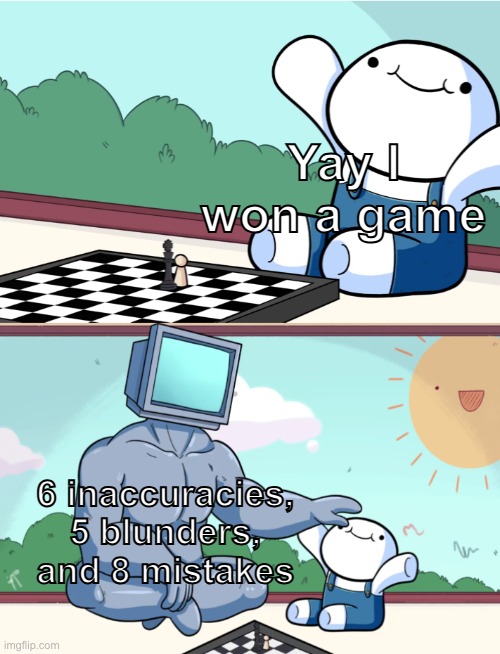 Any chess players out there? | Yay I won a game; 6 inaccuracies, 5 blunders, and 8 mistakes | image tagged in odd1sout vs computer chess,memes,funny,chess | made w/ Imgflip meme maker