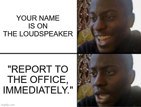 Oh yeah! Oh no... | YOUR NAME IS ON THE LOUDSPEAKER "REPORT TO THE OFFICE, IMMEDIATELY." | image tagged in oh yeah oh no | made w/ Imgflip meme maker