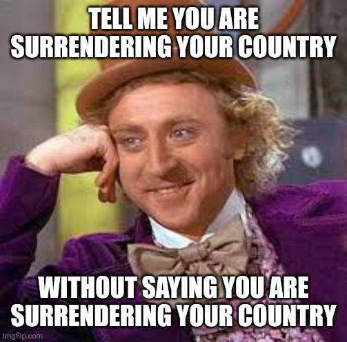 Gene Wilder | TELL ME YOU ARE SURRENDERING YOUR COUNTRY WITHOUT SAYING YOU ARE SURRENDERING YOUR COUNTRY | image tagged in gene wilder | made w/ Imgflip meme maker
