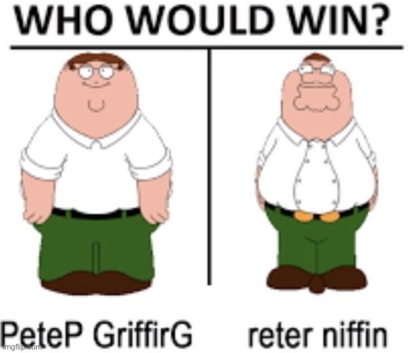Who Would Win? | image tagged in peter griffin | made w/ Imgflip meme maker
