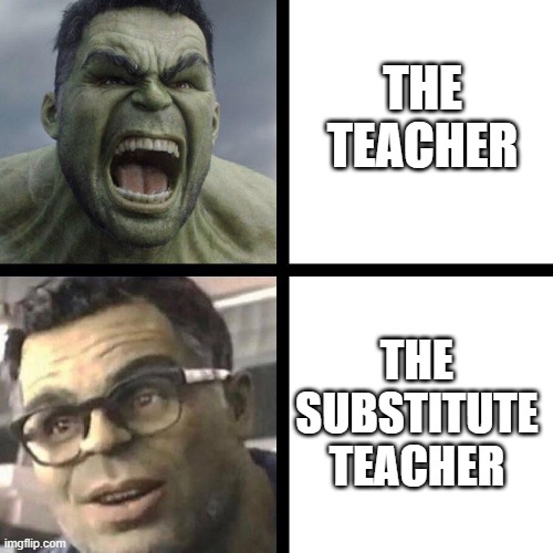 The Teacher V.S the Substitute Teacher | THE TEACHER; THE SUBSTITUTE TEACHER | image tagged in hulk and smart hulk,school,school meme,school memes,funny,funny memes | made w/ Imgflip meme maker