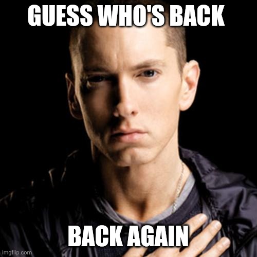After losing my account, I'm back. | GUESS WHO'S BACK; BACK AGAIN | image tagged in memes,eminem | made w/ Imgflip meme maker