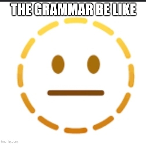 -_- | THE GRAMMAR BE LIKE | image tagged in -_- | made w/ Imgflip meme maker