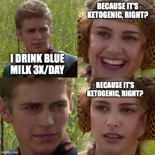 Keto Blue Milk | BECAUSE IT'S KETOGENIC, RIGHT? I DRINK BLUE MILK 3X/DAY; BECAUSE IT'S KETOGENIC, RIGHT? | image tagged in skywalker padme | made w/ Imgflip meme maker