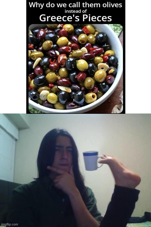 Guy Holding Mug and Thinking Meme | image tagged in guy holding mug and thinking meme,olives,greece,reese's pieces,no no he's got a point | made w/ Imgflip meme maker
