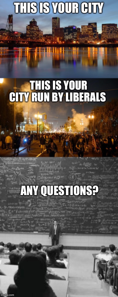 It really is that simple. | THIS IS YOUR CITY; THIS IS YOUR CITY RUN BY LIBERALS; ANY QUESTIONS? | image tagged in portland riot,any questions,politics,stupid liberals,antifa | made w/ Imgflip meme maker