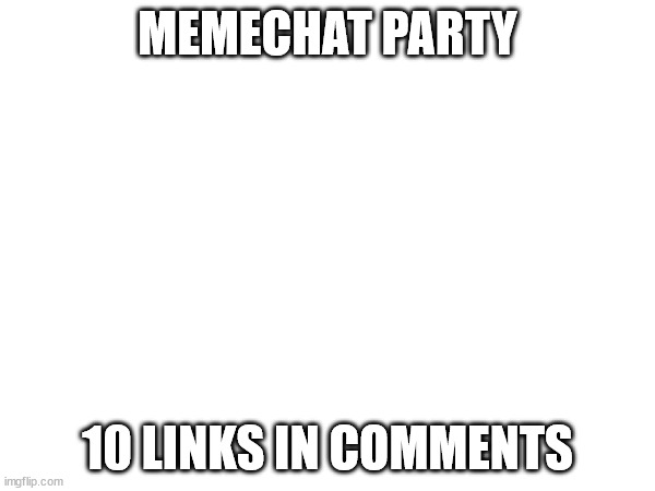 MEMECHAT PARTY; 10 LINKS IN COMMENTS | image tagged in memechat | made w/ Imgflip meme maker