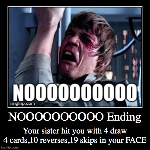 UNO ENDING #12 | NOOOOOOOOOO Ending | Your sister hit you with 4 draw 4 cards,10 reverses,19 skips in your FACE | image tagged in funny,demotivationals,uno | made w/ Imgflip demotivational maker