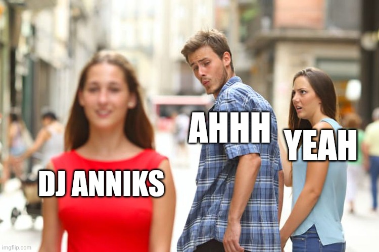 Anniks Ahhh yeah | AHHH; YEAH; DJ ANNIKS | image tagged in memes,distracted boyfriend | made w/ Imgflip meme maker