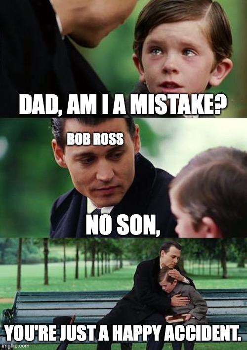 Bob Ross | DAD, AM I A MISTAKE? BOB ROSS; NO SON, YOU'RE JUST A HAPPY ACCIDENT. | image tagged in memes,finding neverland,bob ross | made w/ Imgflip meme maker