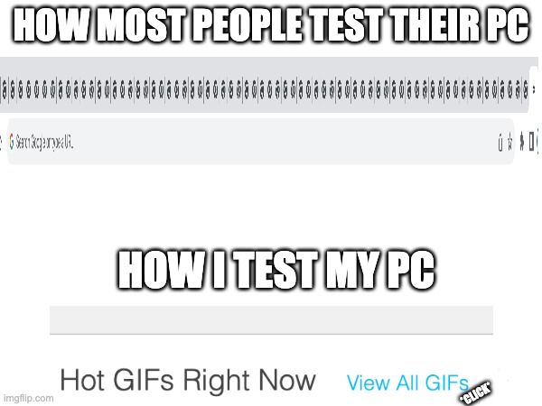 I almost gliched out a chromebook trying this | HOW MOST PEOPLE TEST THEIR PC; HOW I TEST MY PC; *CLICK* | image tagged in pc,testing | made w/ Imgflip meme maker