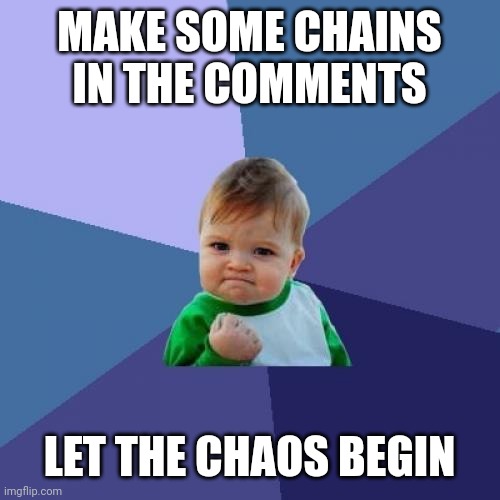 I am insane | MAKE SOME CHAINS IN THE COMMENTS; LET THE CHAOS BEGIN | image tagged in memes,success kid | made w/ Imgflip meme maker