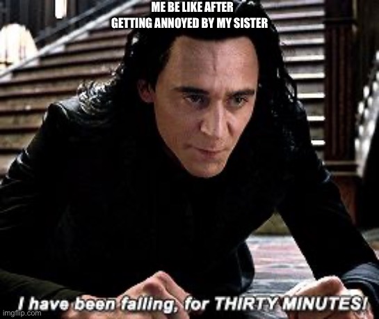 So true | ME BE LIKE AFTER; GETTING ANNOYED BY MY SISTER | image tagged in i have been falling for 30 minutes | made w/ Imgflip meme maker
