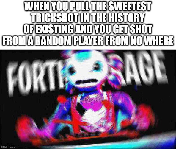 Gamer rage | WHEN YOU PULL THE SWEETEST TRICKSHOT IN THE HISTORY OF EXISTING AND YOU GET SHOT FROM A RANDOM PLAYER FROM NO WHERE | image tagged in angry axolotl | made w/ Imgflip meme maker