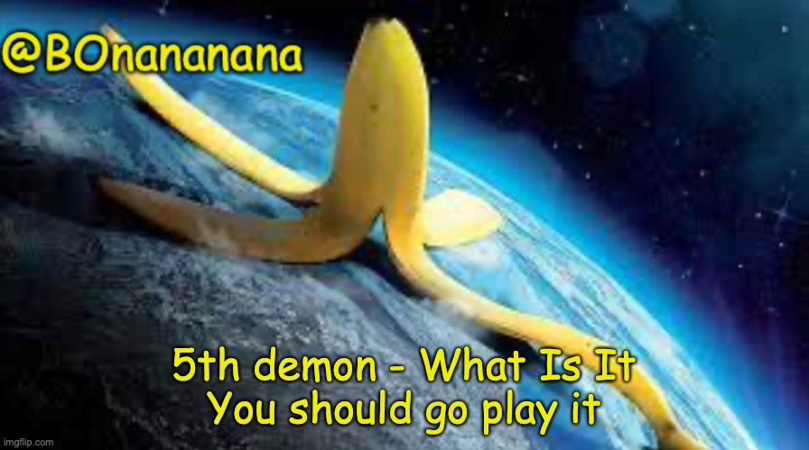 like 300 something att | 5th demon - What Is It
You should go play it | image tagged in bonananana announcement template | made w/ Imgflip meme maker