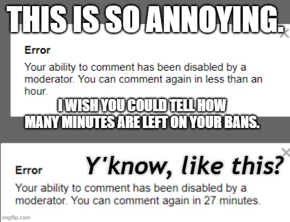 soo anooying | THIS IS SO ANNOYING. I WISH YOU COULD TELL HOW MANY MINUTES ARE LEFT ON YOUR BANS. Y'know, like this? | made w/ Imgflip meme maker