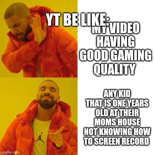 Relateble | YT BE LIKE:; MY VIDEO HAVING GOOD GAMING QUALITY; ANY KID THAT IS ONE YEARS OLD AT THEIR MOMS HOUSE NOT KNOWING HOW TO SCREEN RECORD | image tagged in memes,drake hotline bling | made w/ Imgflip meme maker