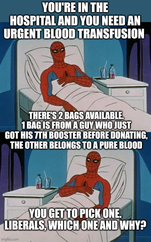YOU'RE IN THE HOSPITAL AND YOU NEED AN URGENT BLOOD TRANSFUSION; THERE'S 2 BAGS AVAILABLE. 1 BAG IS FROM A GUY WHO JUST GOT HIS 7TH BOOSTER BEFORE DONATING, THE OTHER BELONGS TO A PURE BLOOD; YOU GET TO PICK ONE. LIBERALS, WHICH ONE AND WHY? | image tagged in memes,spiderman hospital | made w/ Imgflip meme maker